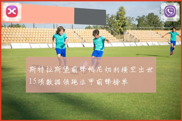 斯特拉斯堡前锋帕尼切利横空出世15项数据领跑法甲前锋榜单