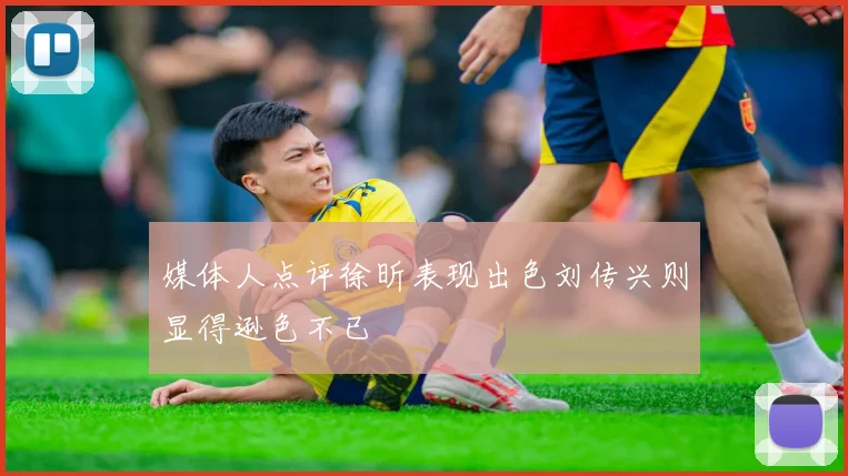 媒体人点评徐昕表现出色刘传兴则显得逊色不已
