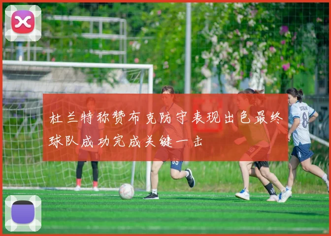 杜兰特称赞布克防守表现出色最终球队成功完成关键一击