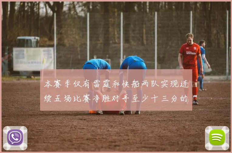 本赛季仅有雷霆和快船两队实现连续五场比赛净胜对手至少十三分的壮举