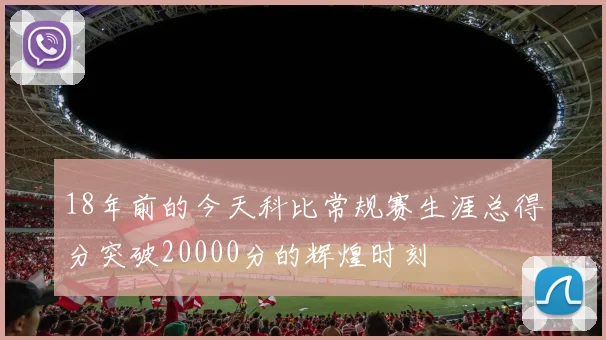 18年前的今天科比常规赛生涯总得分突破20000分的辉煌时刻