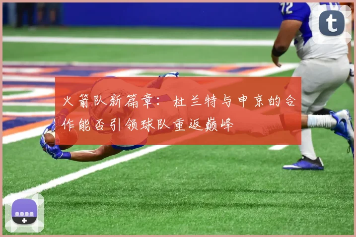 火箭队新篇章：杜兰特与申京的合作能否引领球队重返巅峰
