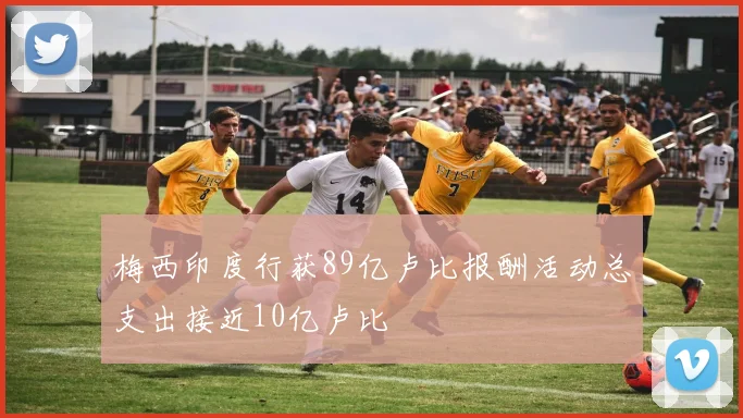 梅西印度行获89亿卢比报酬活动总支出接近10亿卢比