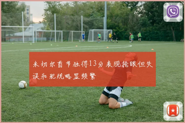 米切尔首节独得13分表现抢眼但失误和犯规略显频繁