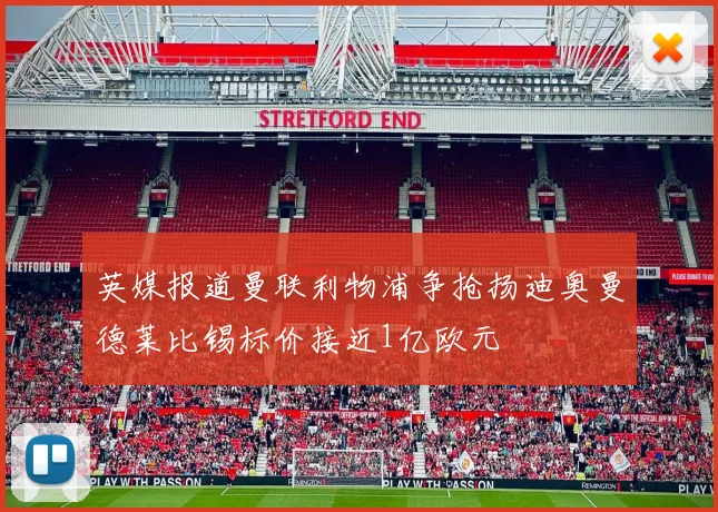 英媒报道曼联利物浦争抢扬迪奥曼德莱比锡标价接近1亿欧元