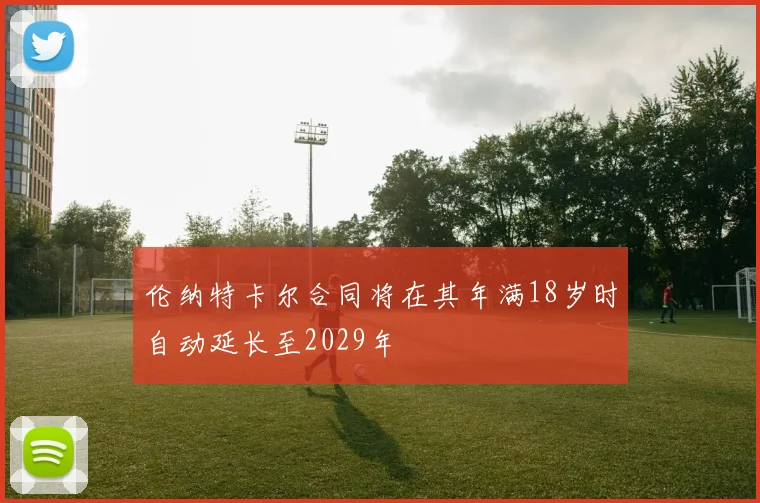 伦纳特卡尔合同将在其年满18岁时自动延长至2029年