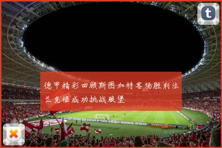 德甲精彩回顾斯图加特客场胜利法兰克福成功挑战狼堡