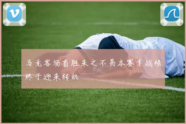 马竞客场首胜来之不易本赛季战绩终于迎来转机
