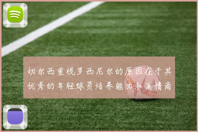 切尔西重视罗西尼尔的原因在于其优秀的年轻球员培养能力和高情商表现