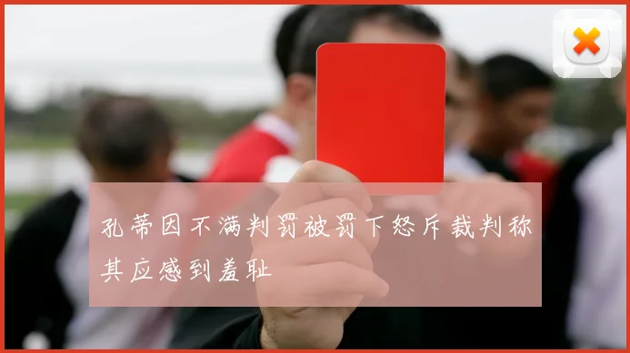 孔蒂因不满判罚被罚下怒斥裁判称其应感到羞耻