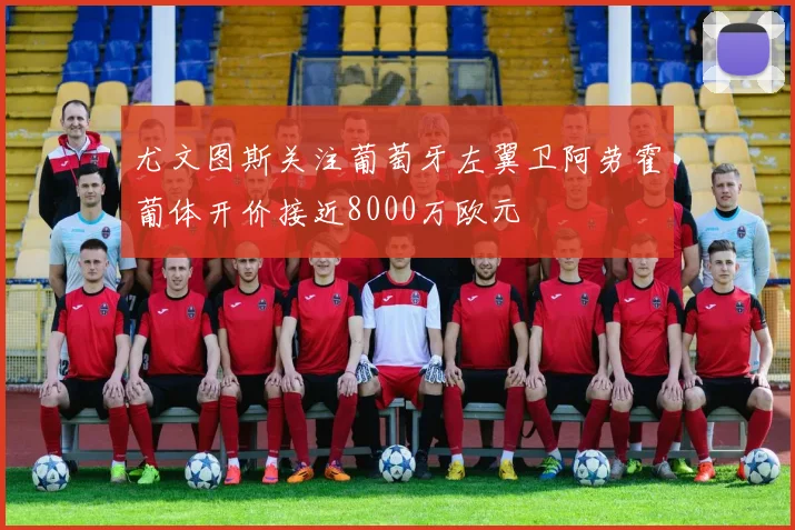 尤文图斯关注葡萄牙左翼卫阿劳霍葡体开价接近8000万欧元