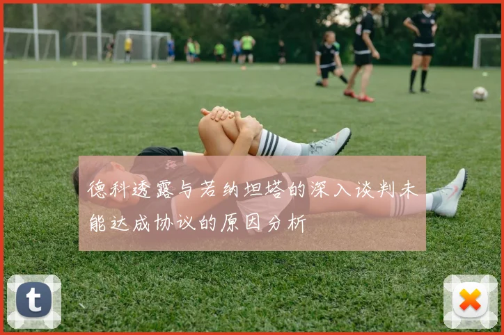德科透露与若纳坦塔的深入谈判未能达成协议的原因分析