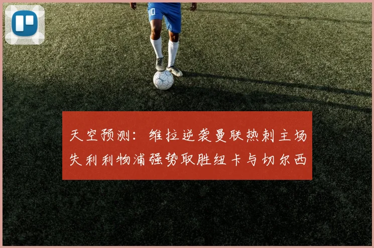 天空预测：维拉逆袭曼联热刺主场失利利物浦强势取胜纽卡与切尔西握手言和