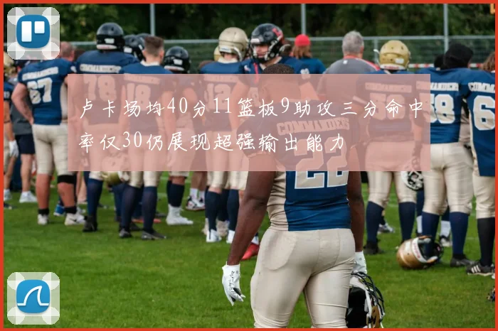 卢卡场均40分11篮板9助攻三分命中率仅30仍展现超强输出能力