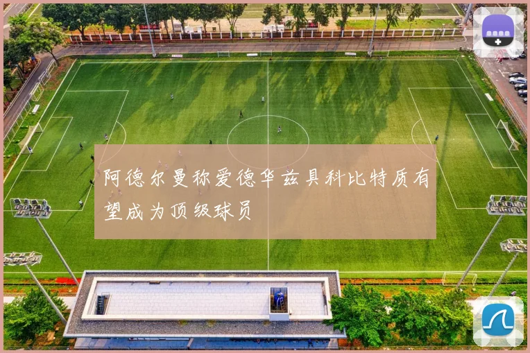 阿德尔曼称爱德华兹具科比特质有望成为顶级球员