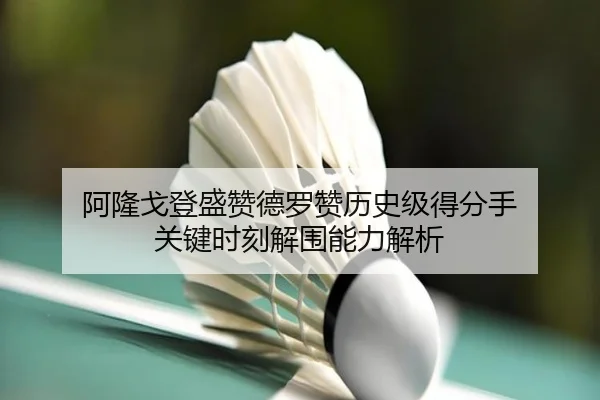 阿隆戈登盛赞德罗赞历史级得分手 关键时刻解围能力解析 | jiuyou
